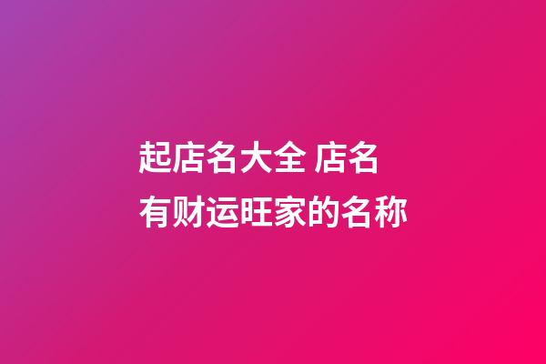 起店名大全 店名有财运旺家的名称